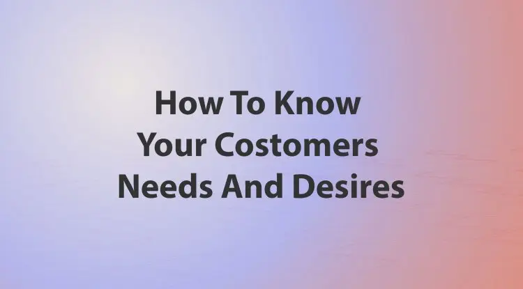 How To Know Your Costomers Needs And Desires